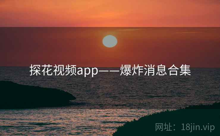 探花视频app——爆炸消息合集
