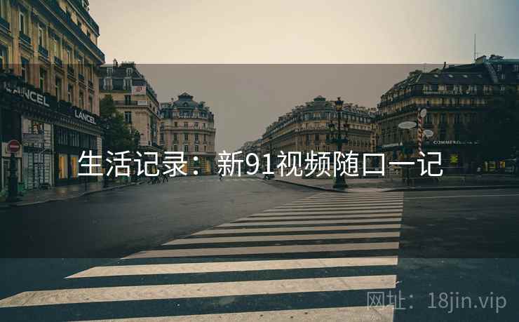 生活记录:新91视频随口一记
