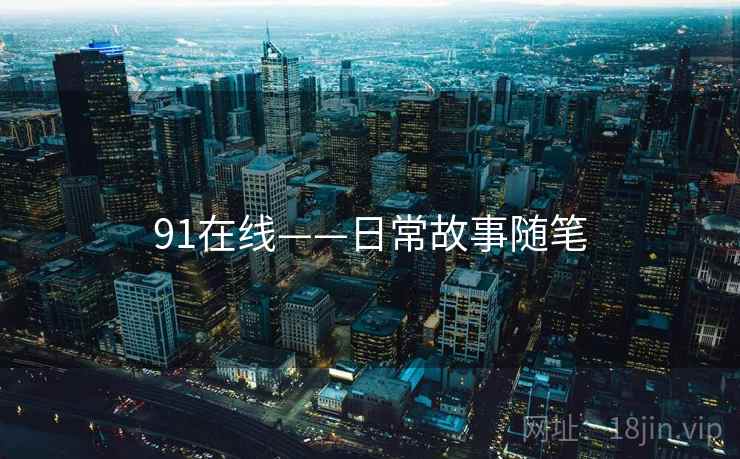 91在线——日常故事随笔
