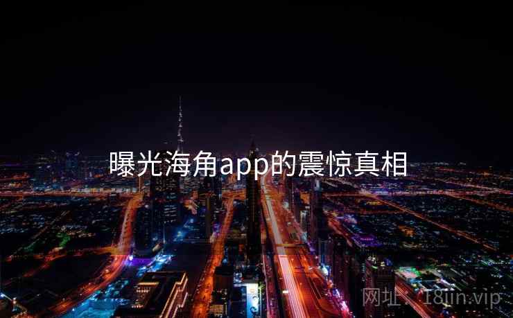 曝光海角app的震惊真相