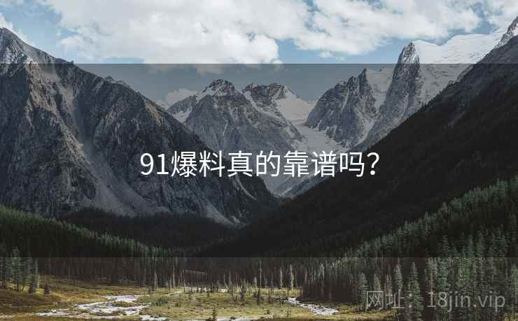 91爆料真的靠谱吗? 91爆料真的靠谱吗?