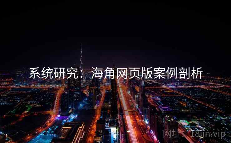 系统研究:海角网页版案例剖析 系统研究:海角网页版案例剖析